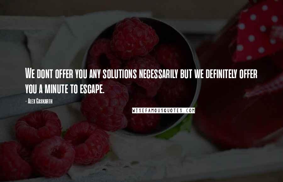 Alex Gaskarth Quotes: We dont offer you any solutions necessarily but we definitely offer you a minute to escape.