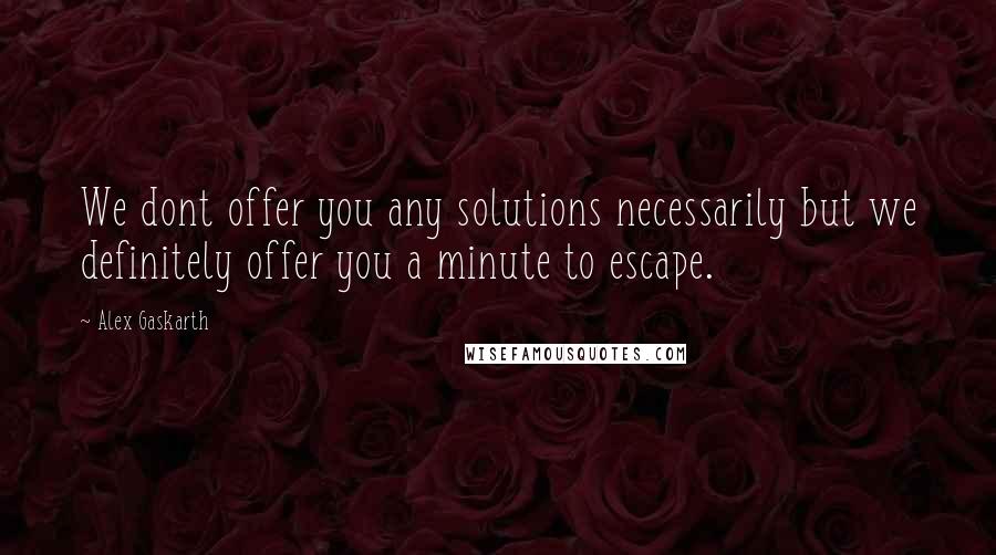 Alex Gaskarth Quotes: We dont offer you any solutions necessarily but we definitely offer you a minute to escape.