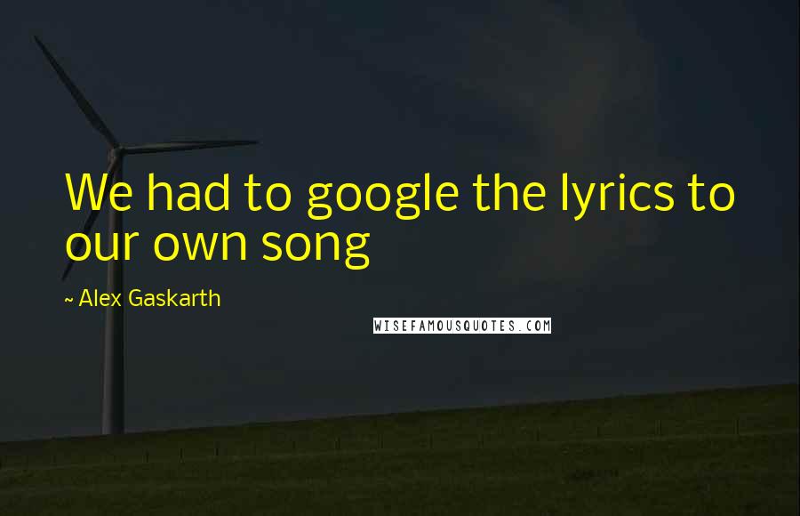 Alex Gaskarth Quotes: We had to google the lyrics to our own song