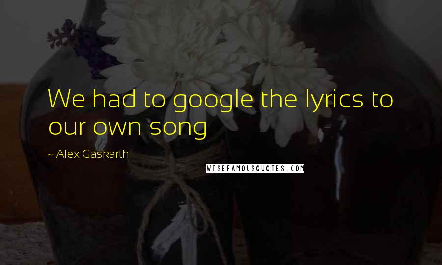 Alex Gaskarth Quotes: We had to google the lyrics to our own song
