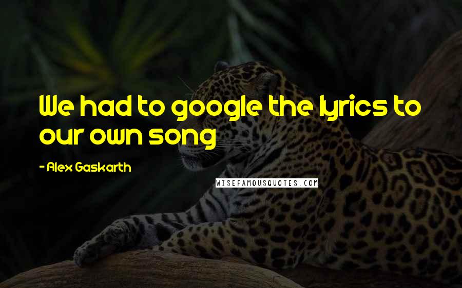 Alex Gaskarth Quotes: We had to google the lyrics to our own song