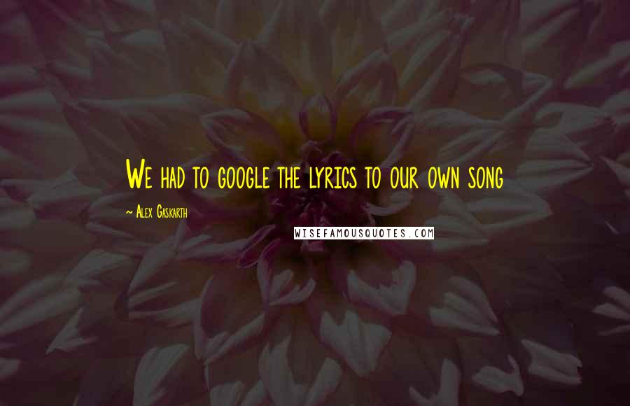 Alex Gaskarth Quotes: We had to google the lyrics to our own song