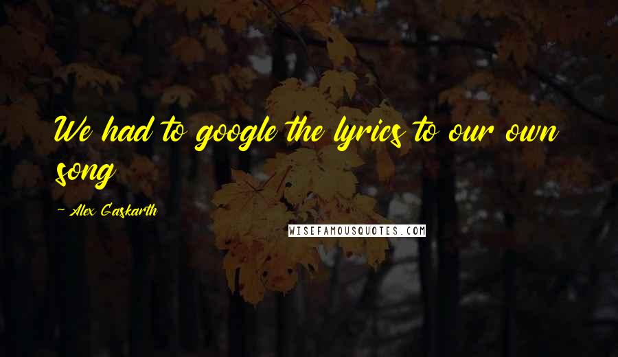 Alex Gaskarth Quotes: We had to google the lyrics to our own song