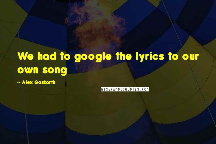 Alex Gaskarth Quotes: We had to google the lyrics to our own song