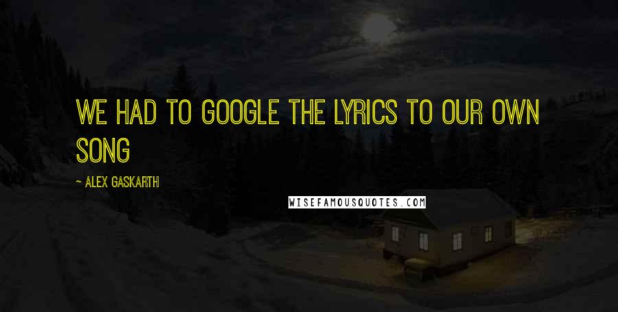 Alex Gaskarth Quotes: We had to google the lyrics to our own song