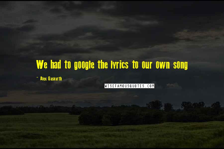Alex Gaskarth Quotes: We had to google the lyrics to our own song