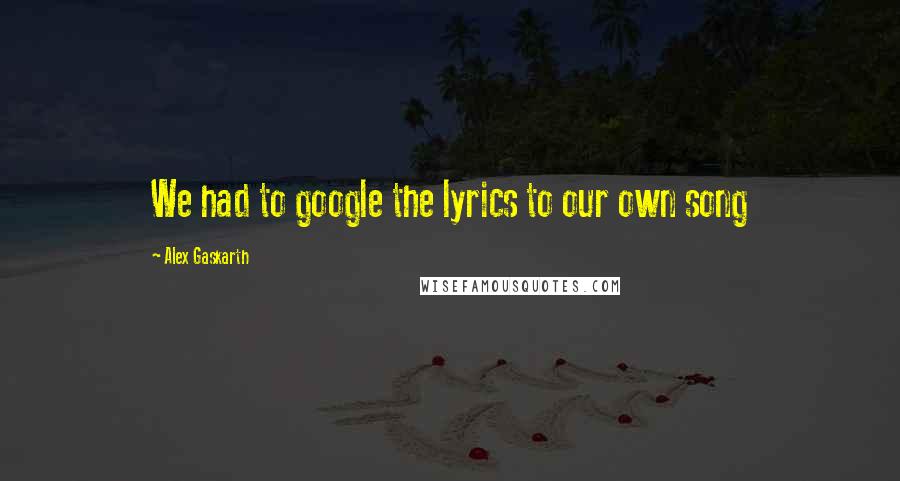 Alex Gaskarth Quotes: We had to google the lyrics to our own song