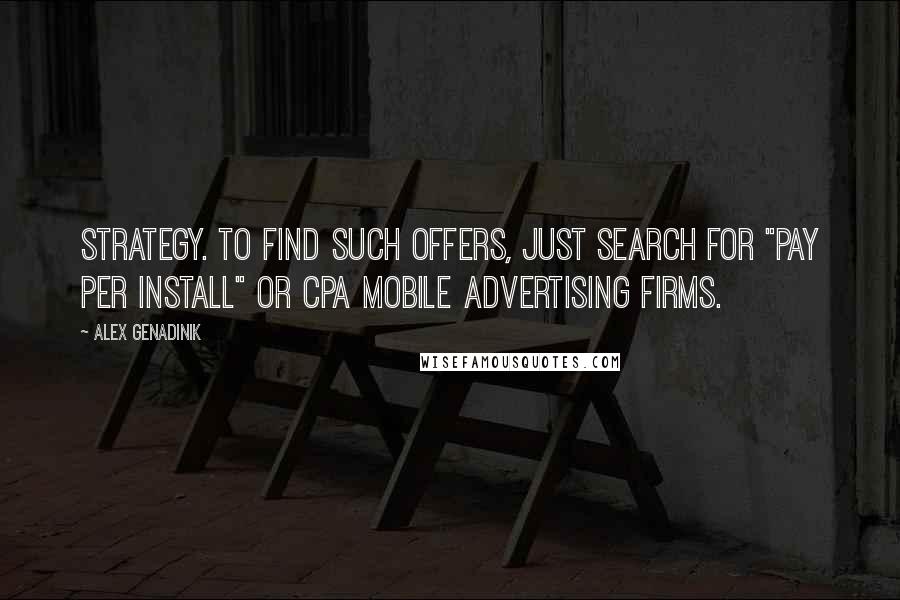 Alex Genadinik Quotes: strategy. To find such offers, just search for "Pay Per Install" or CPA mobile advertising firms.