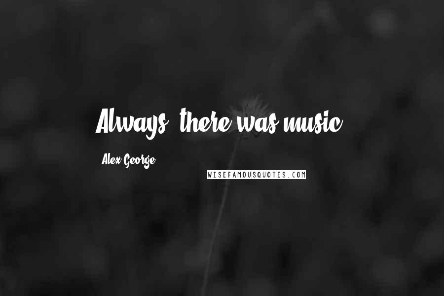 Alex George Quotes: Always, there was music.