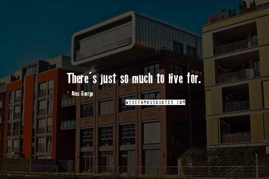 Alex George Quotes: There's just so much to live for.