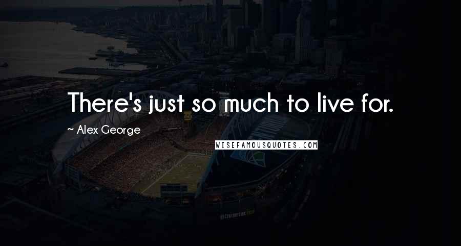 Alex George Quotes: There's just so much to live for.