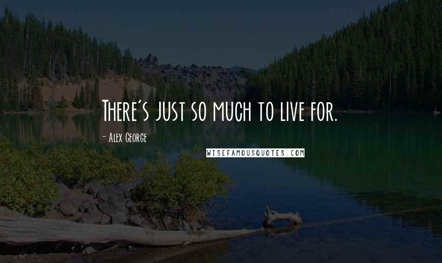 Alex George Quotes: There's just so much to live for.