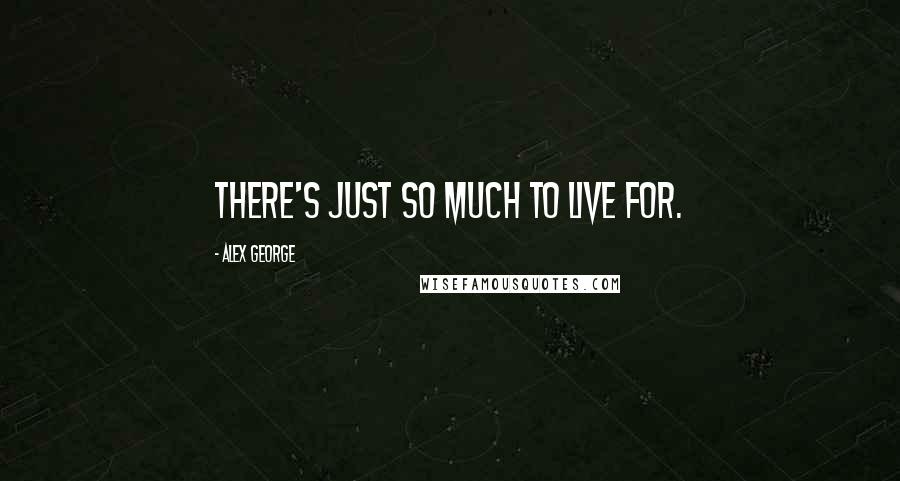 Alex George Quotes: There's just so much to live for.