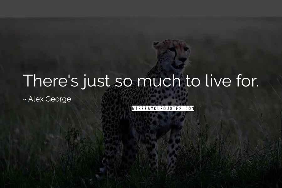 Alex George Quotes: There's just so much to live for.