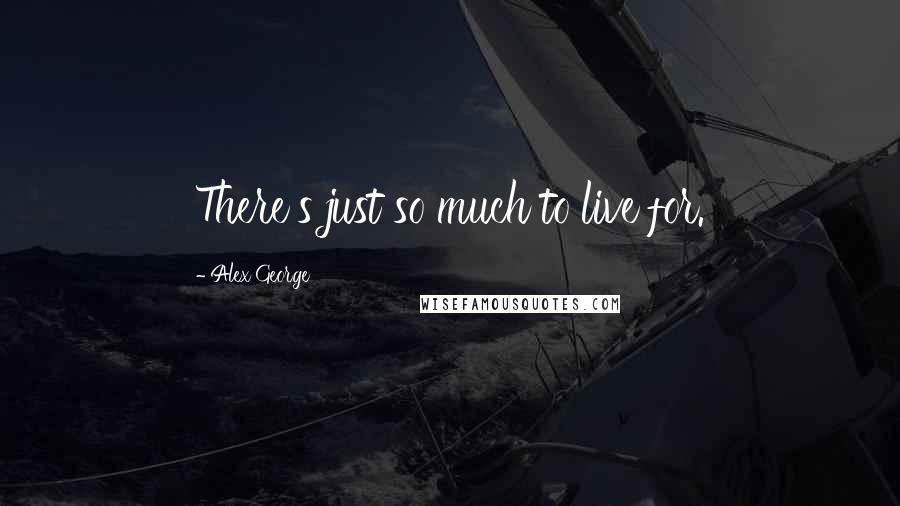 Alex George Quotes: There's just so much to live for.