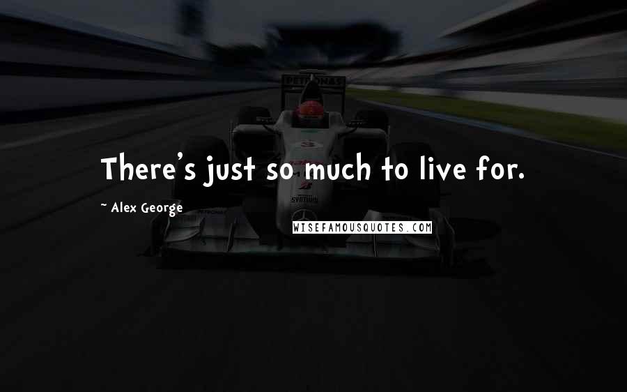 Alex George Quotes: There's just so much to live for.