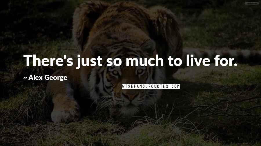 Alex George Quotes: There's just so much to live for.