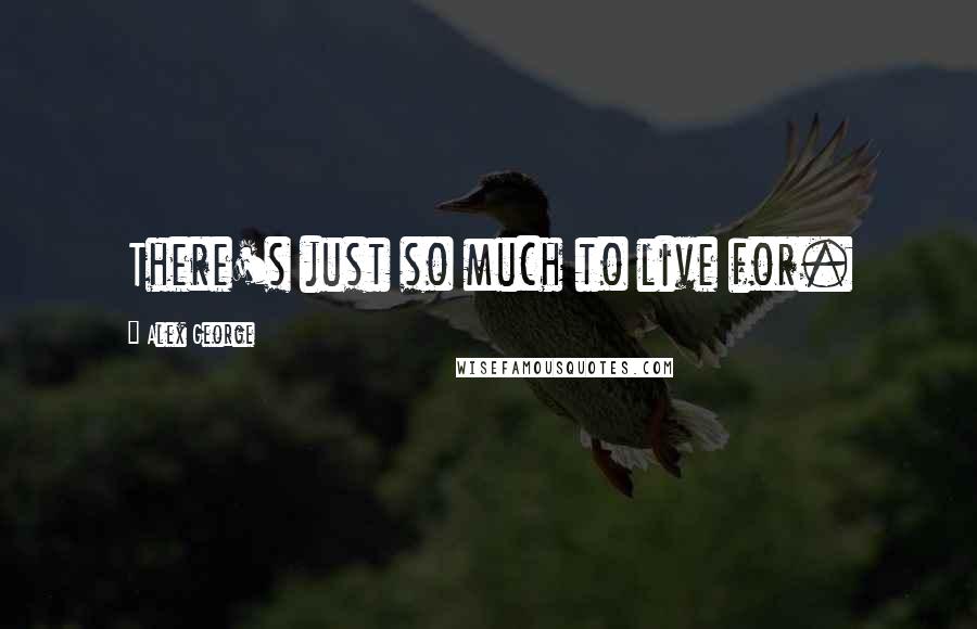 Alex George Quotes: There's just so much to live for.