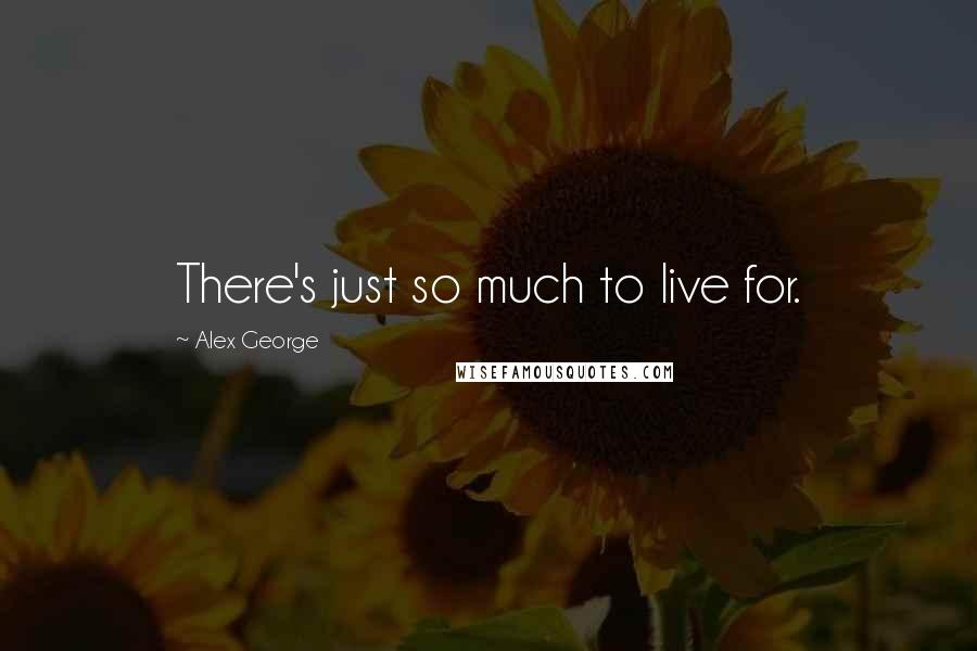 Alex George Quotes: There's just so much to live for.