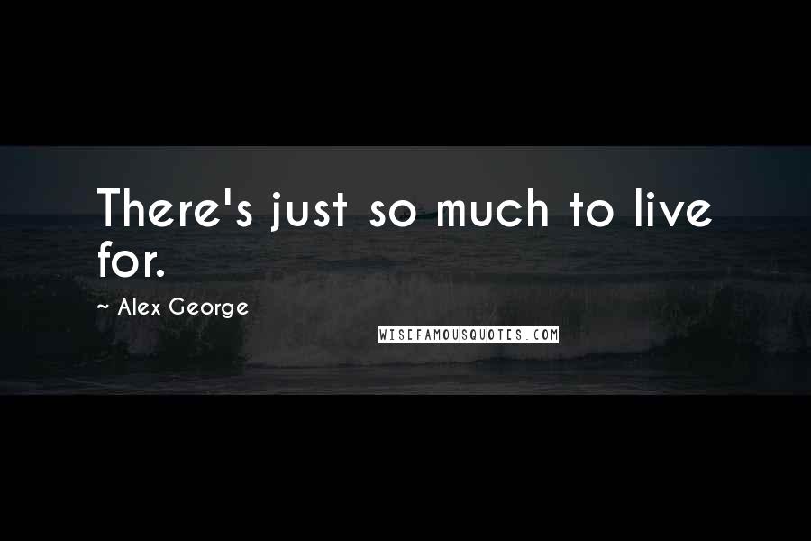 Alex George Quotes: There's just so much to live for.