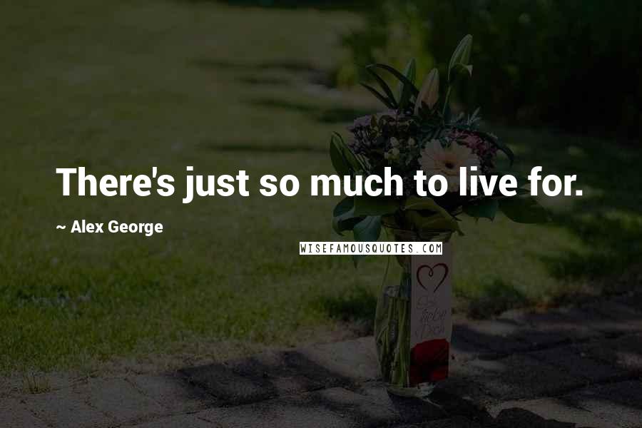 Alex George Quotes: There's just so much to live for.