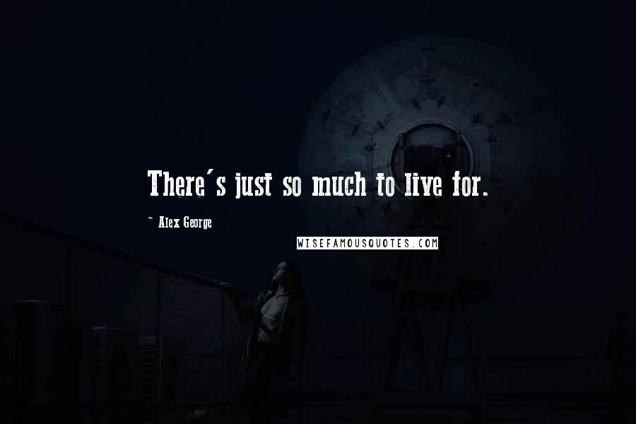 Alex George Quotes: There's just so much to live for.