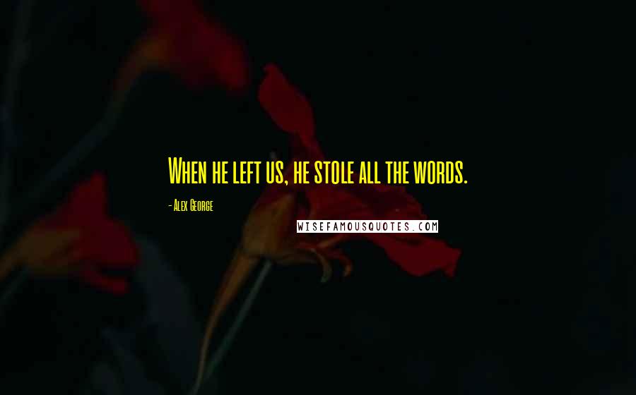 Alex George Quotes: When he left us, he stole all the words.