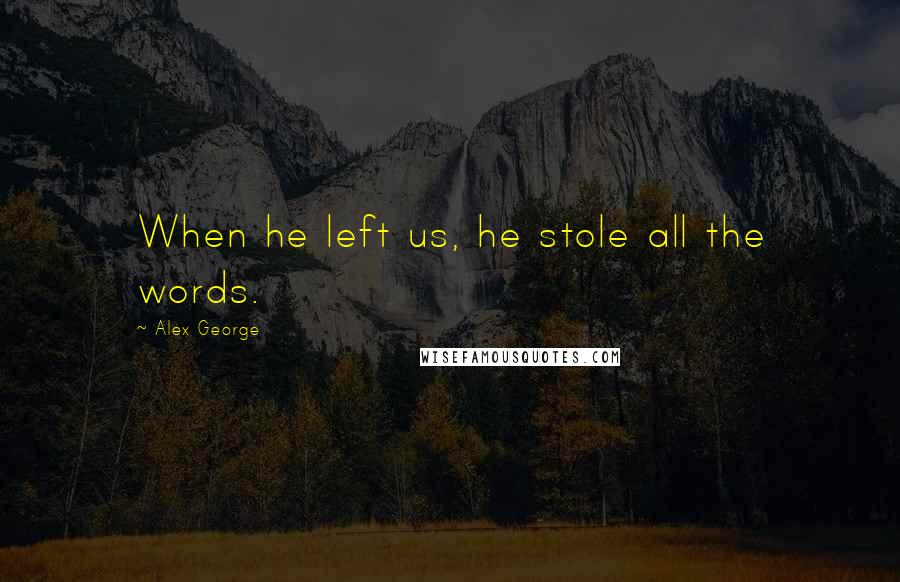 Alex George Quotes: When he left us, he stole all the words.