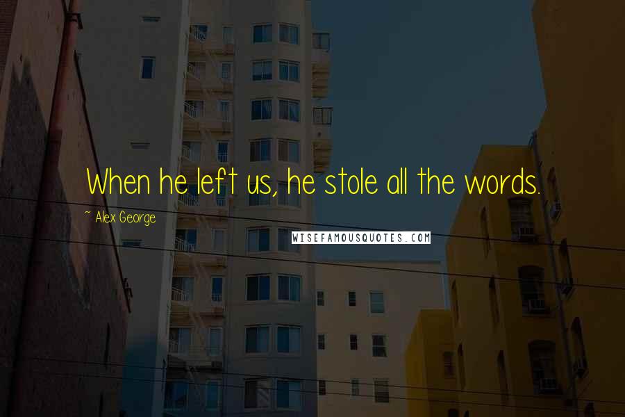 Alex George Quotes: When he left us, he stole all the words.