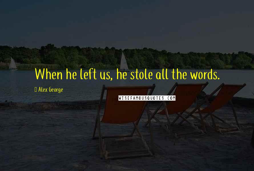 Alex George Quotes: When he left us, he stole all the words.