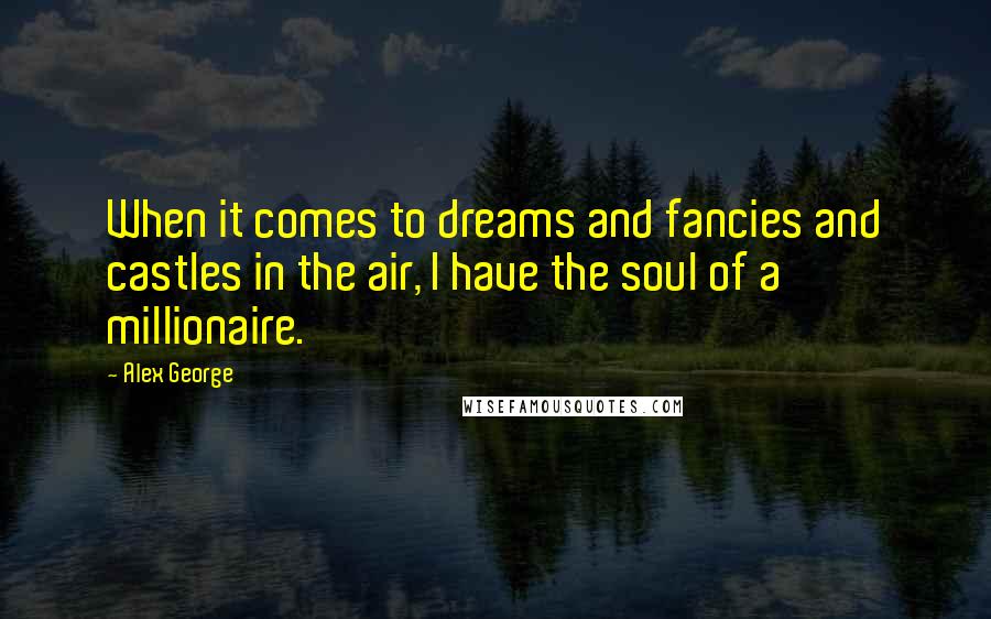 Alex George Quotes: When it comes to dreams and fancies and castles in the air, I have the soul of a millionaire.