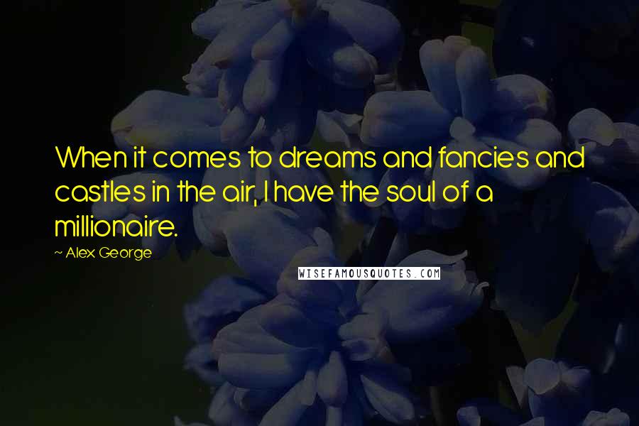 Alex George Quotes: When it comes to dreams and fancies and castles in the air, I have the soul of a millionaire.