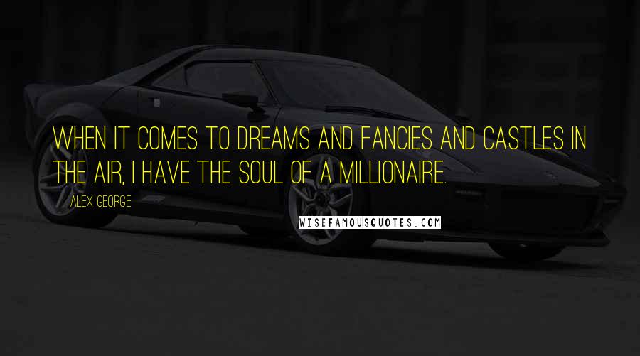 Alex George Quotes: When it comes to dreams and fancies and castles in the air, I have the soul of a millionaire.