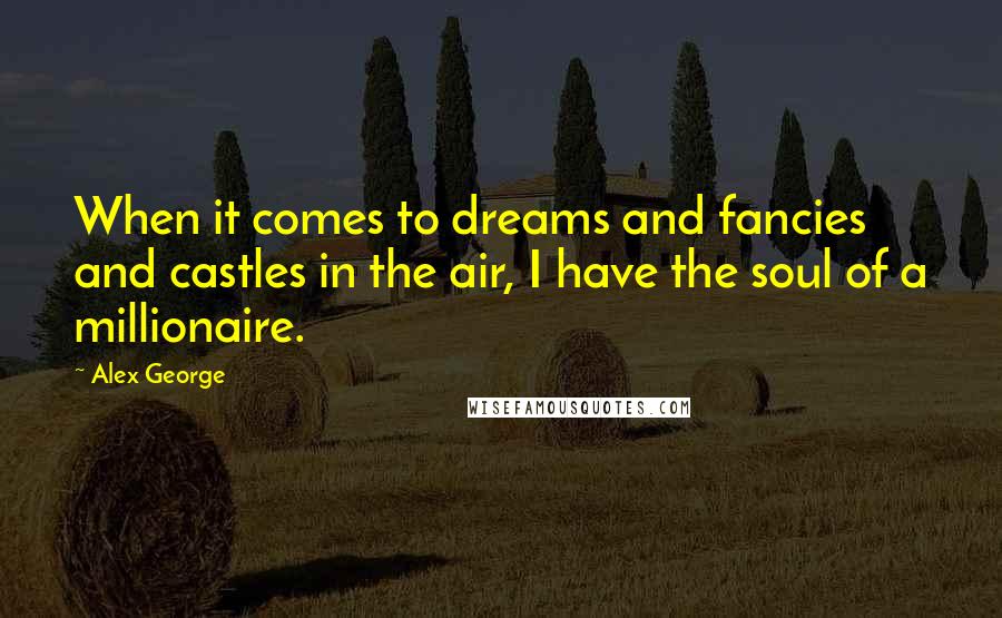 Alex George Quotes: When it comes to dreams and fancies and castles in the air, I have the soul of a millionaire.