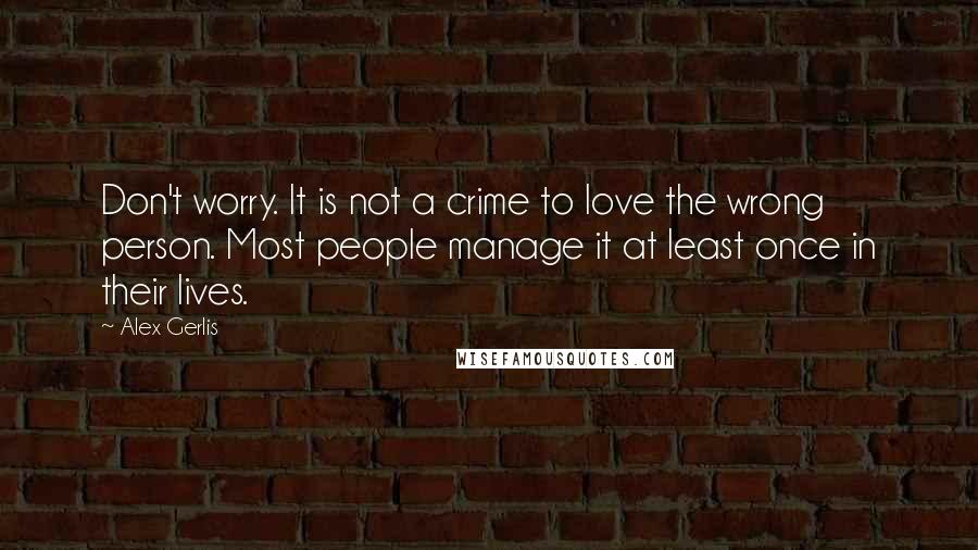 Alex Gerlis Quotes: Don't worry. It is not a crime to love the wrong person. Most people manage it at least once in their lives.