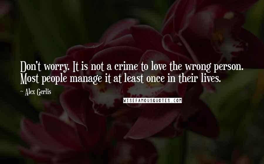 Alex Gerlis Quotes: Don't worry. It is not a crime to love the wrong person. Most people manage it at least once in their lives.