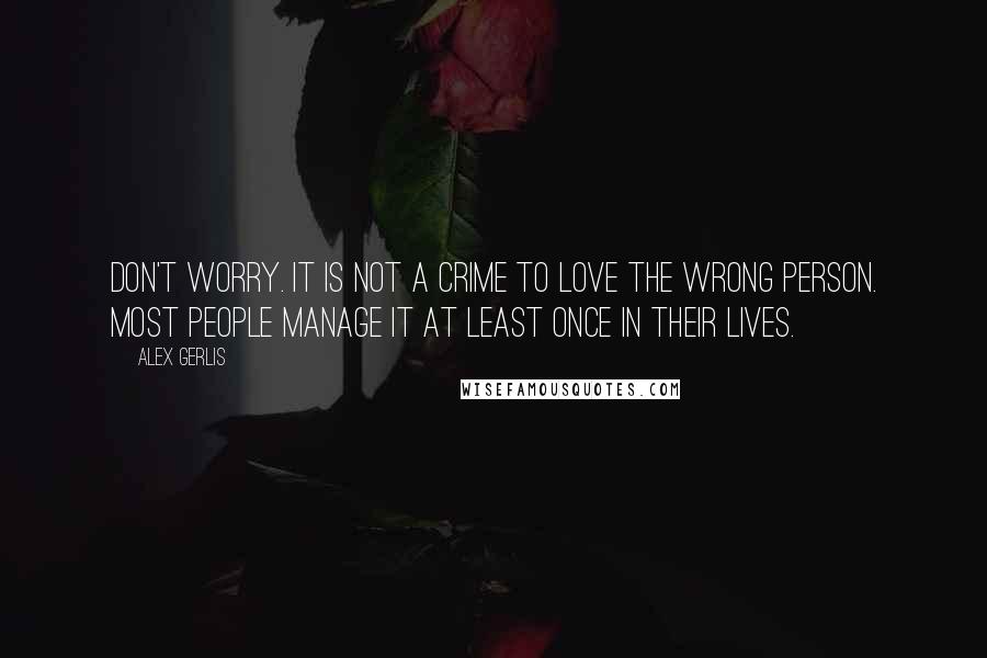 Alex Gerlis Quotes: Don't worry. It is not a crime to love the wrong person. Most people manage it at least once in their lives.