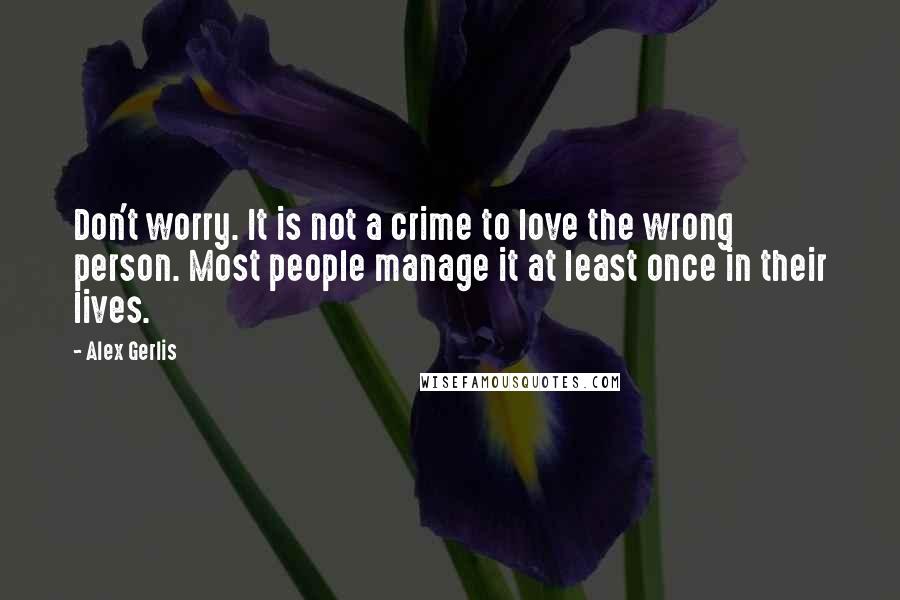 Alex Gerlis Quotes: Don't worry. It is not a crime to love the wrong person. Most people manage it at least once in their lives.