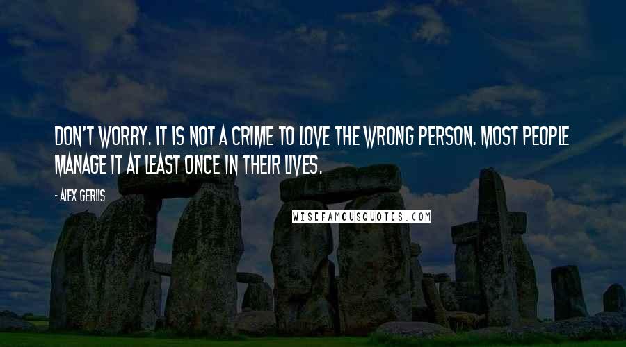 Alex Gerlis Quotes: Don't worry. It is not a crime to love the wrong person. Most people manage it at least once in their lives.