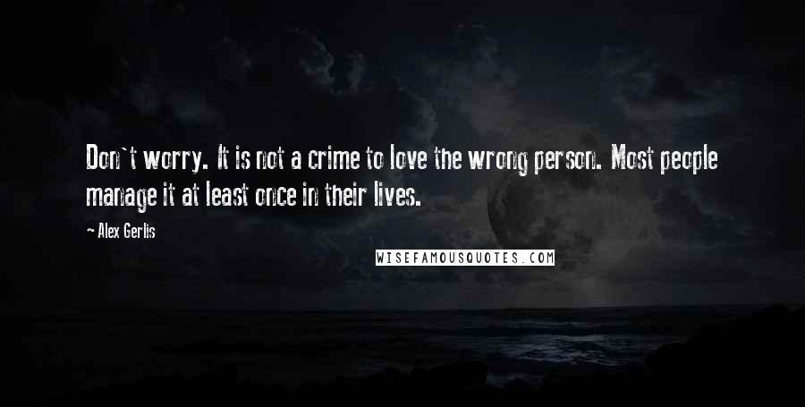 Alex Gerlis Quotes: Don't worry. It is not a crime to love the wrong person. Most people manage it at least once in their lives.