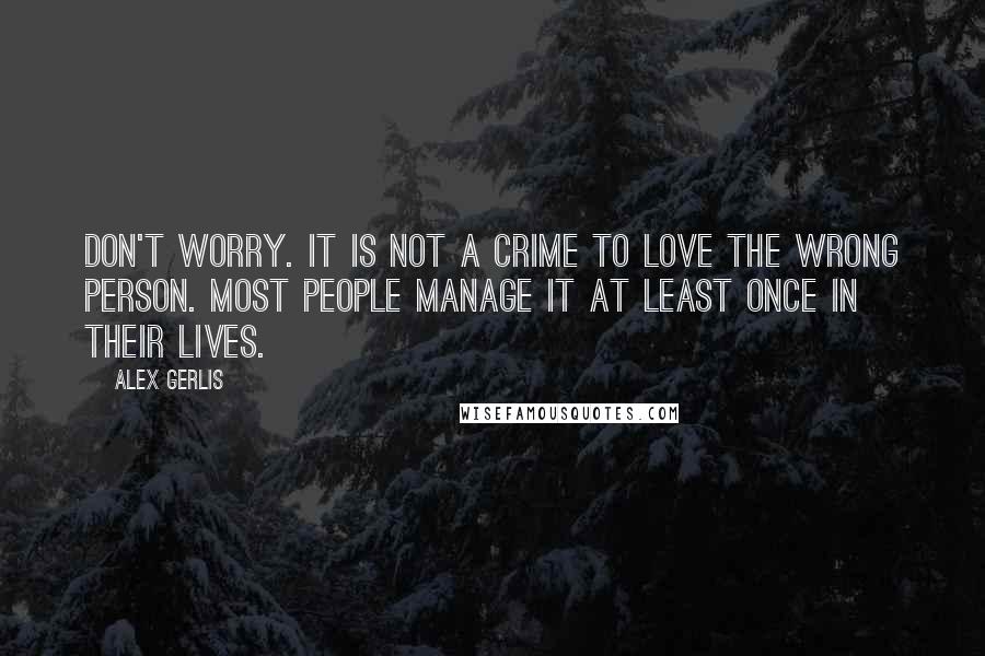 Alex Gerlis Quotes: Don't worry. It is not a crime to love the wrong person. Most people manage it at least once in their lives.