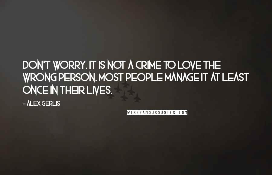 Alex Gerlis Quotes: Don't worry. It is not a crime to love the wrong person. Most people manage it at least once in their lives.