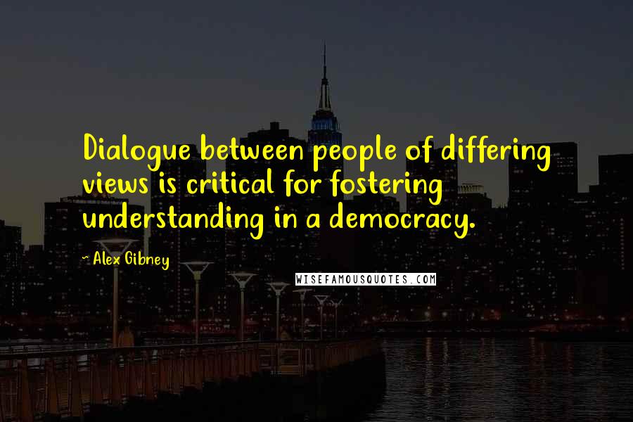 Alex Gibney Quotes: Dialogue between people of differing views is critical for fostering understanding in a democracy.