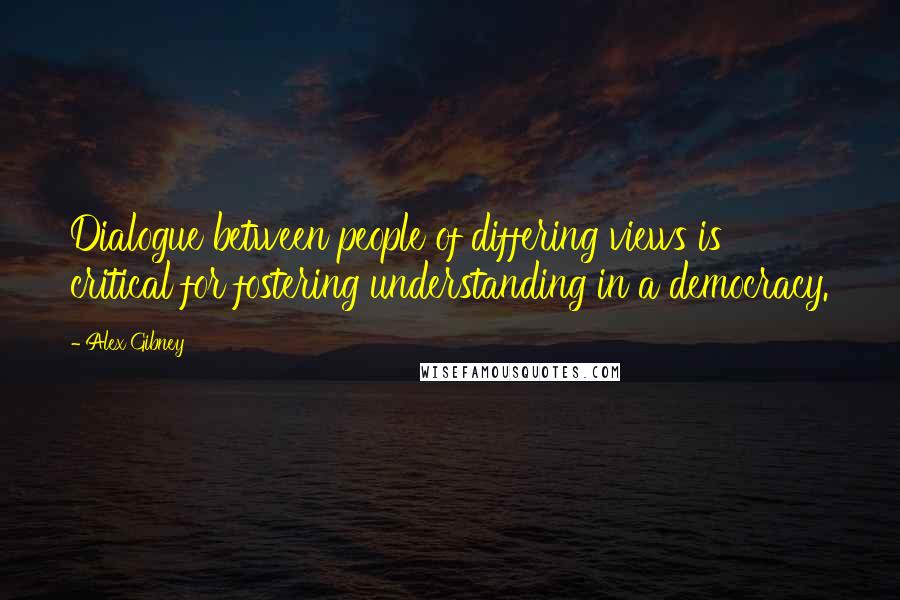 Alex Gibney Quotes: Dialogue between people of differing views is critical for fostering understanding in a democracy.
