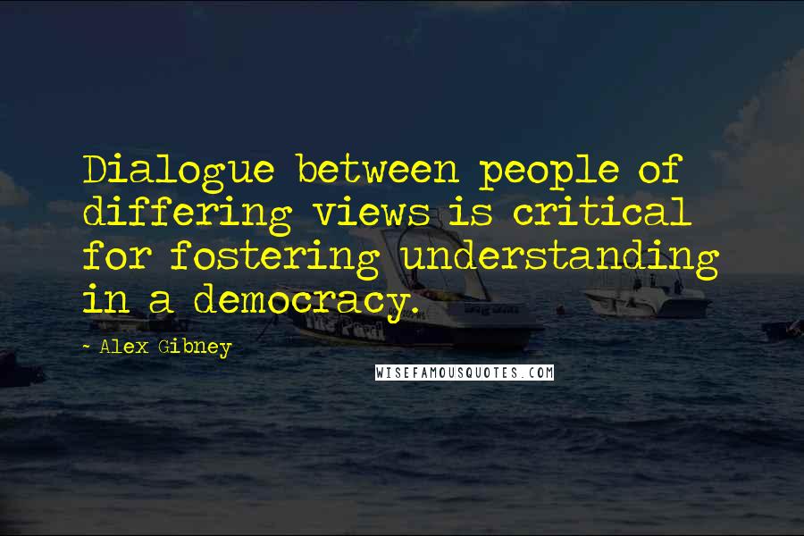 Alex Gibney Quotes: Dialogue between people of differing views is critical for fostering understanding in a democracy.