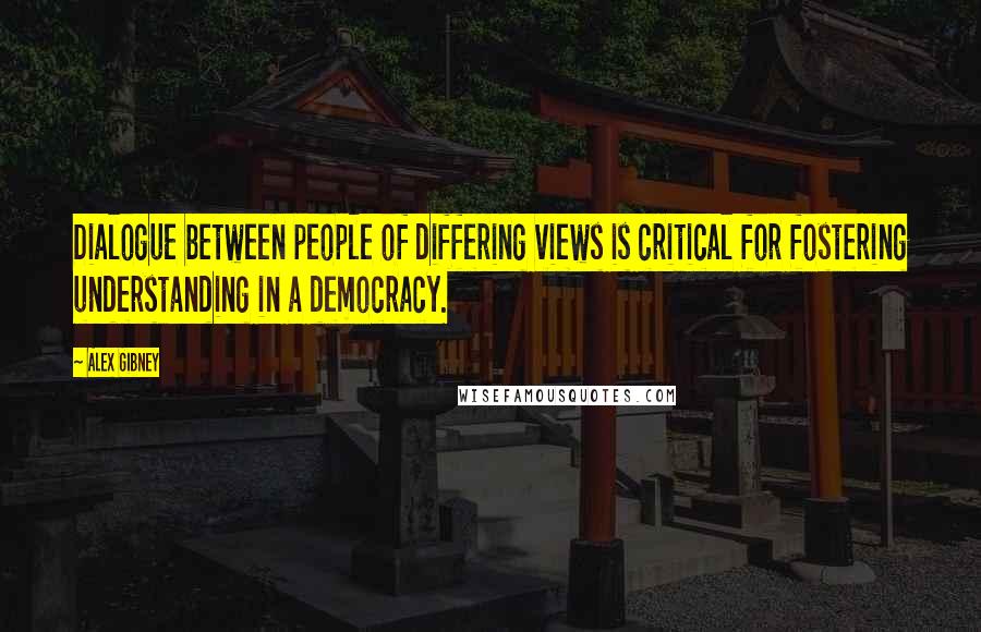 Alex Gibney Quotes: Dialogue between people of differing views is critical for fostering understanding in a democracy.