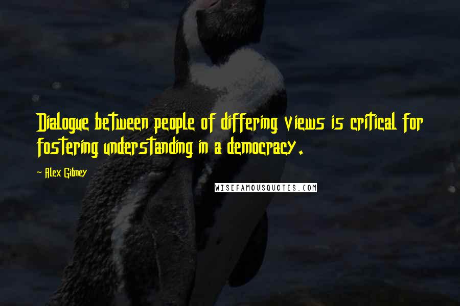 Alex Gibney Quotes: Dialogue between people of differing views is critical for fostering understanding in a democracy.