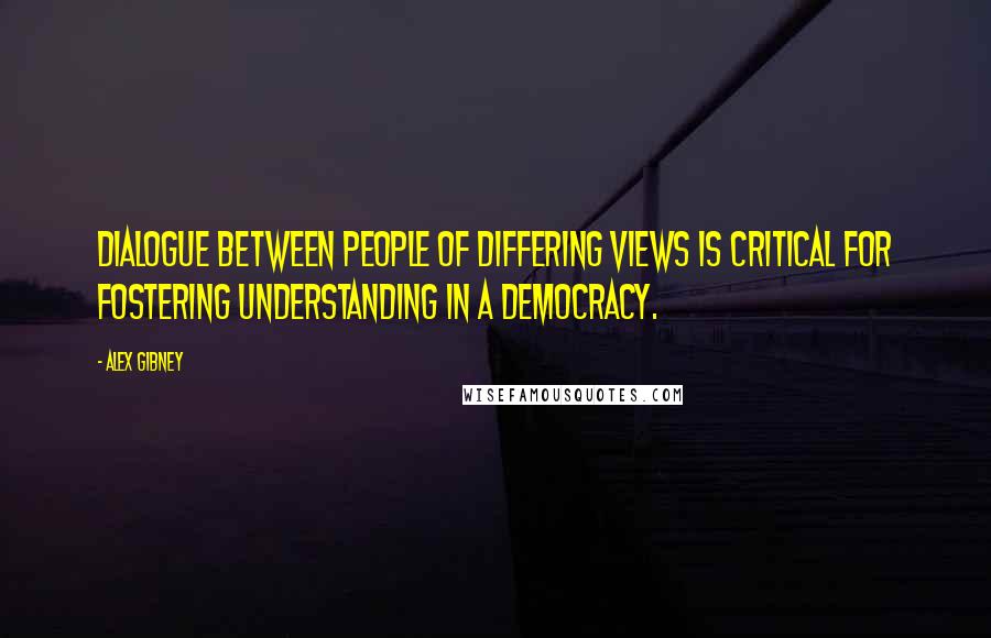 Alex Gibney Quotes: Dialogue between people of differing views is critical for fostering understanding in a democracy.