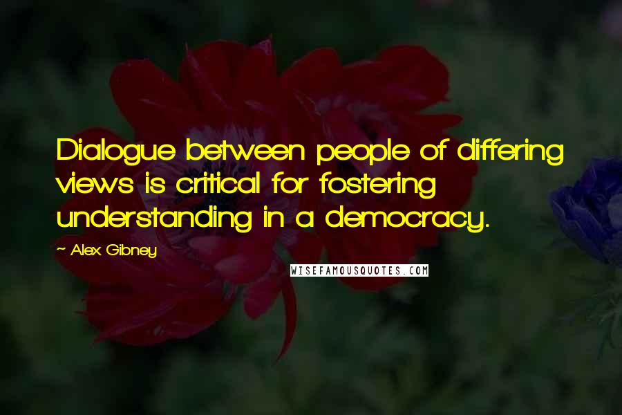 Alex Gibney Quotes: Dialogue between people of differing views is critical for fostering understanding in a democracy.