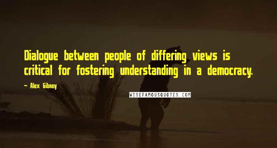 Alex Gibney Quotes: Dialogue between people of differing views is critical for fostering understanding in a democracy.